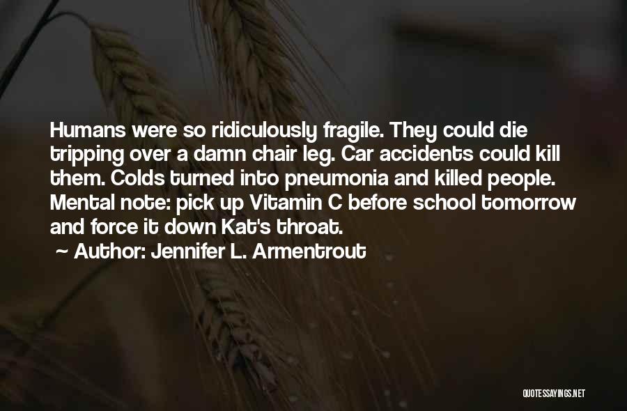 Jennifer L. Armentrout Quotes: Humans Were So Ridiculously Fragile. They Could Die Tripping Over A Damn Chair Leg. Car Accidents Could Kill Them. Colds