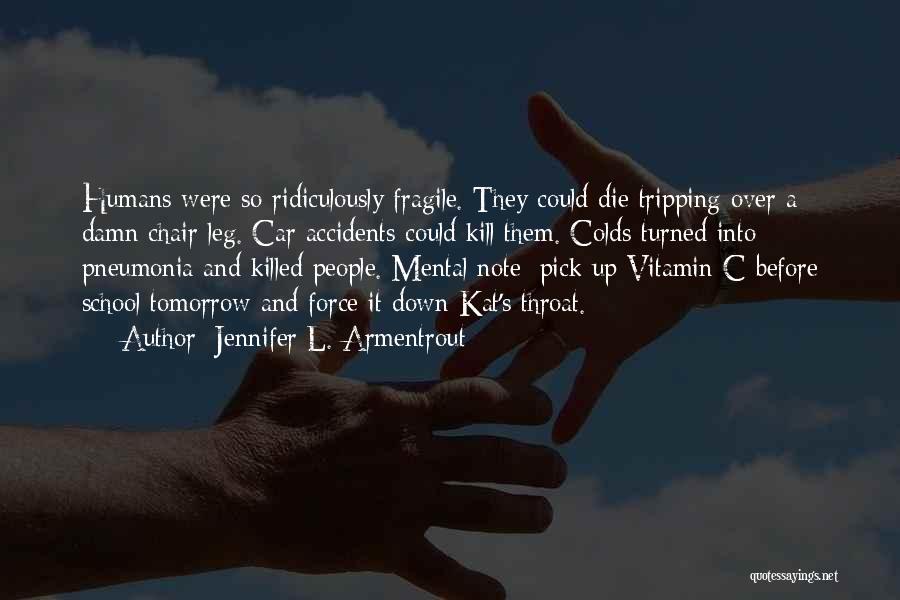 Jennifer L. Armentrout Quotes: Humans Were So Ridiculously Fragile. They Could Die Tripping Over A Damn Chair Leg. Car Accidents Could Kill Them. Colds