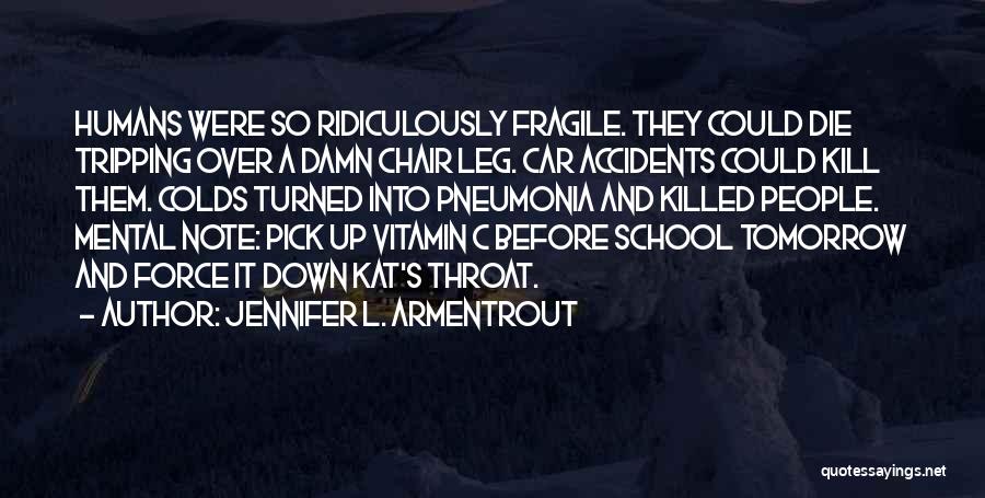 Jennifer L. Armentrout Quotes: Humans Were So Ridiculously Fragile. They Could Die Tripping Over A Damn Chair Leg. Car Accidents Could Kill Them. Colds