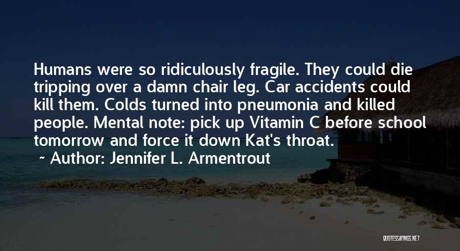 Jennifer L. Armentrout Quotes: Humans Were So Ridiculously Fragile. They Could Die Tripping Over A Damn Chair Leg. Car Accidents Could Kill Them. Colds