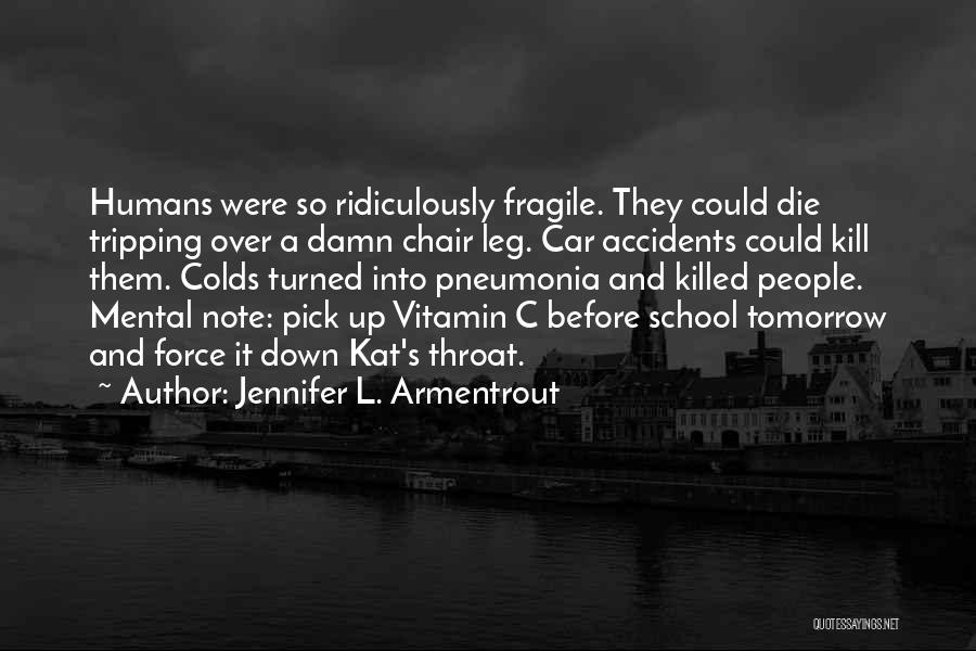 Jennifer L. Armentrout Quotes: Humans Were So Ridiculously Fragile. They Could Die Tripping Over A Damn Chair Leg. Car Accidents Could Kill Them. Colds