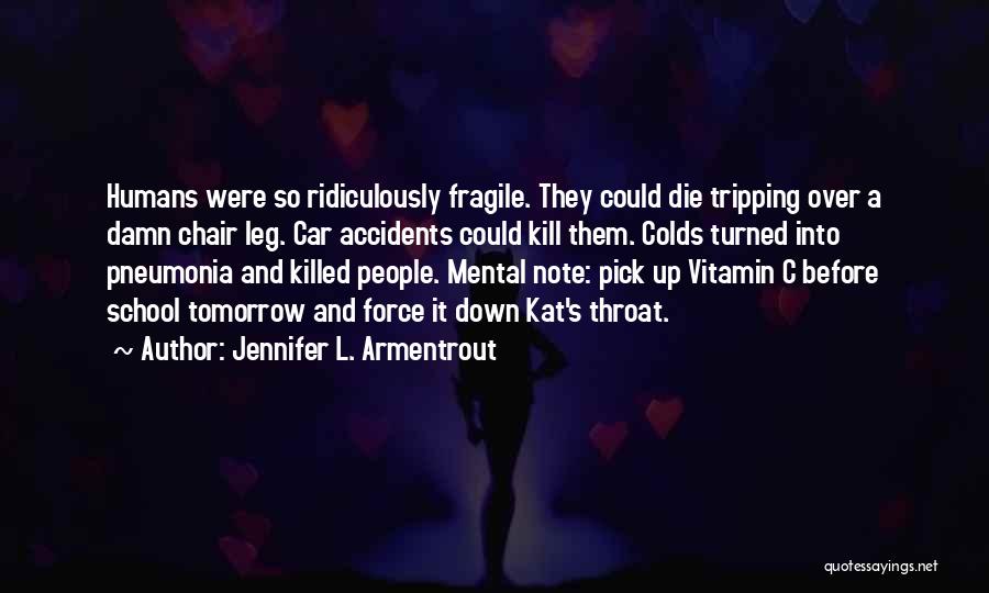 Jennifer L. Armentrout Quotes: Humans Were So Ridiculously Fragile. They Could Die Tripping Over A Damn Chair Leg. Car Accidents Could Kill Them. Colds