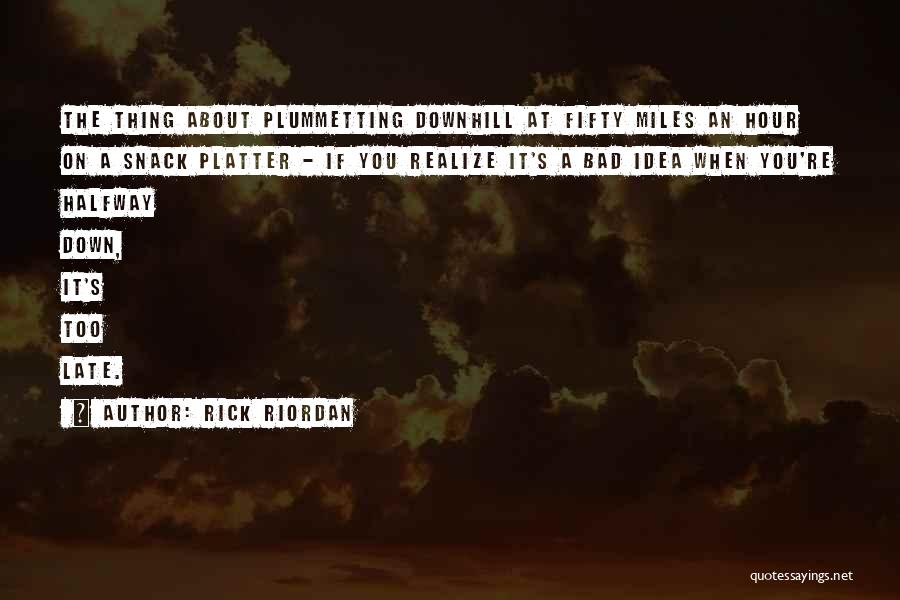 Rick Riordan Quotes: The Thing About Plummetting Downhill At Fifty Miles An Hour On A Snack Platter - If You Realize It's A