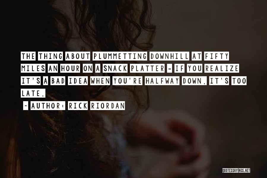 Rick Riordan Quotes: The Thing About Plummetting Downhill At Fifty Miles An Hour On A Snack Platter - If You Realize It's A