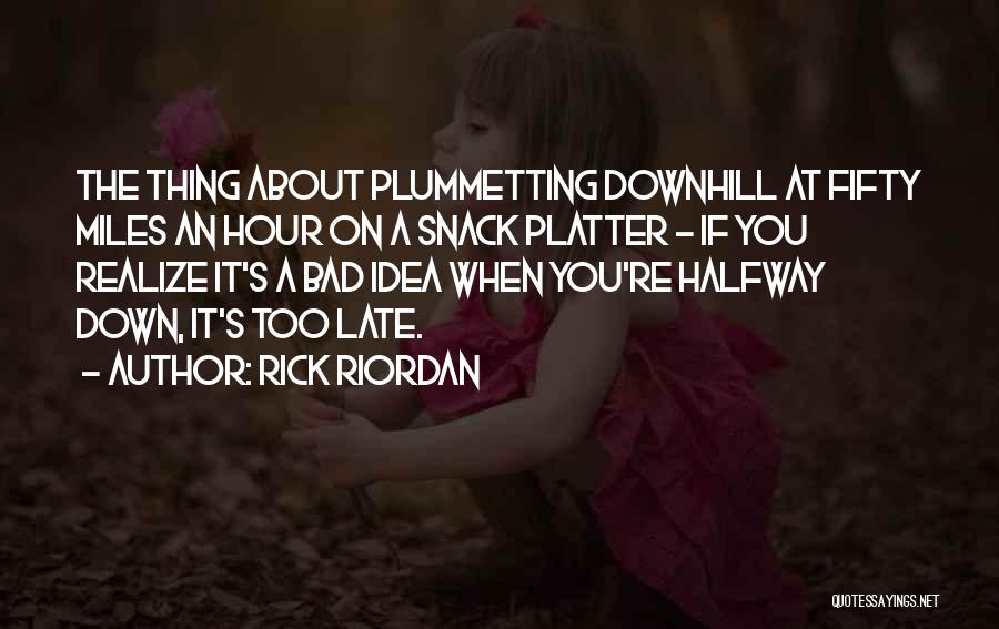 Rick Riordan Quotes: The Thing About Plummetting Downhill At Fifty Miles An Hour On A Snack Platter - If You Realize It's A