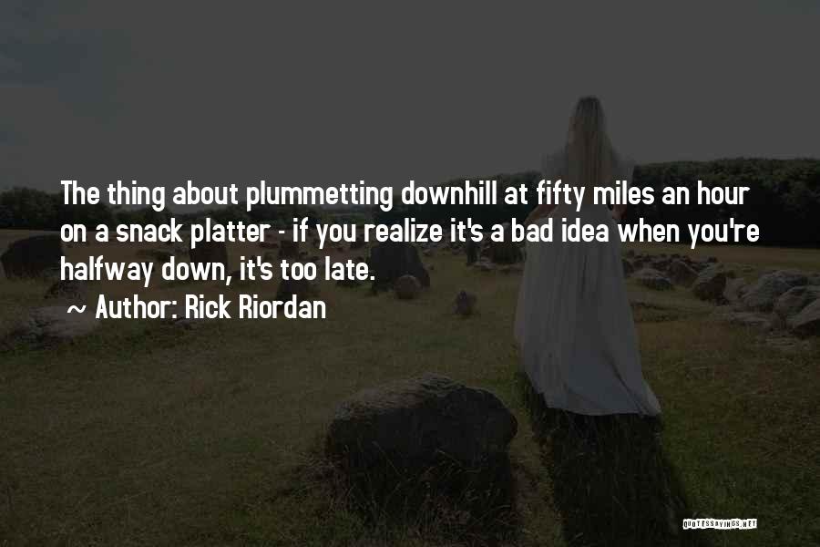 Rick Riordan Quotes: The Thing About Plummetting Downhill At Fifty Miles An Hour On A Snack Platter - If You Realize It's A