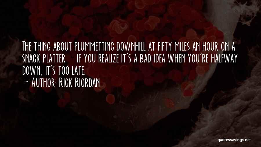 Rick Riordan Quotes: The Thing About Plummetting Downhill At Fifty Miles An Hour On A Snack Platter - If You Realize It's A
