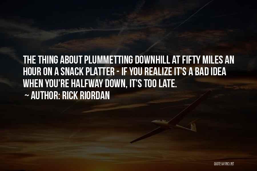 Rick Riordan Quotes: The Thing About Plummetting Downhill At Fifty Miles An Hour On A Snack Platter - If You Realize It's A