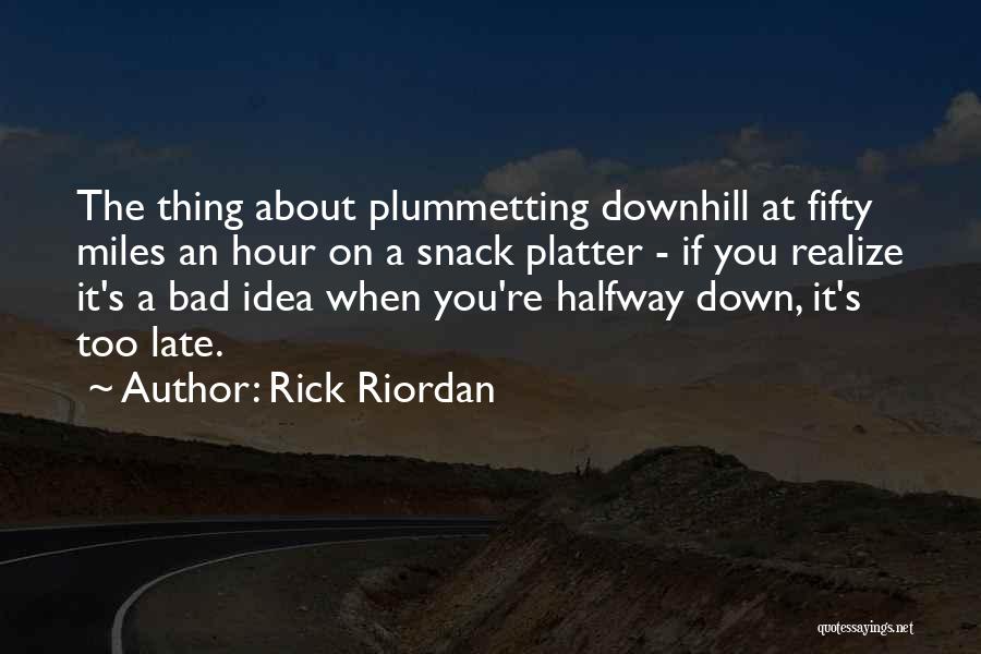 Rick Riordan Quotes: The Thing About Plummetting Downhill At Fifty Miles An Hour On A Snack Platter - If You Realize It's A