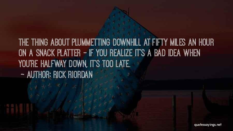 Rick Riordan Quotes: The Thing About Plummetting Downhill At Fifty Miles An Hour On A Snack Platter - If You Realize It's A