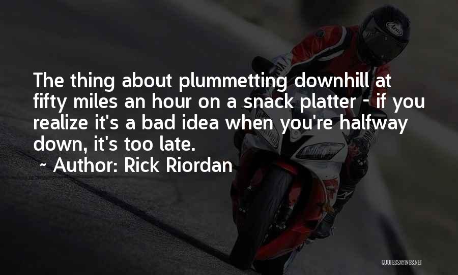 Rick Riordan Quotes: The Thing About Plummetting Downhill At Fifty Miles An Hour On A Snack Platter - If You Realize It's A