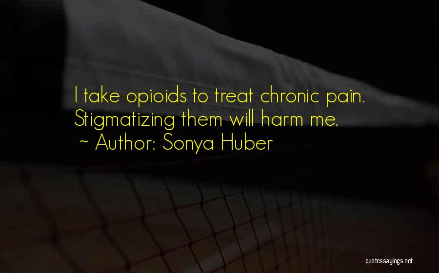 Sonya Huber Quotes: I Take Opioids To Treat Chronic Pain. Stigmatizing Them Will Harm Me.