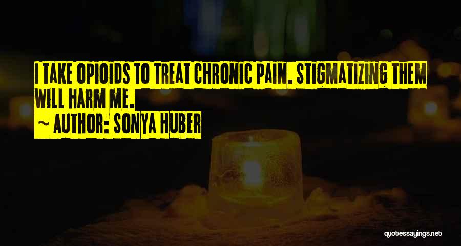 Sonya Huber Quotes: I Take Opioids To Treat Chronic Pain. Stigmatizing Them Will Harm Me.