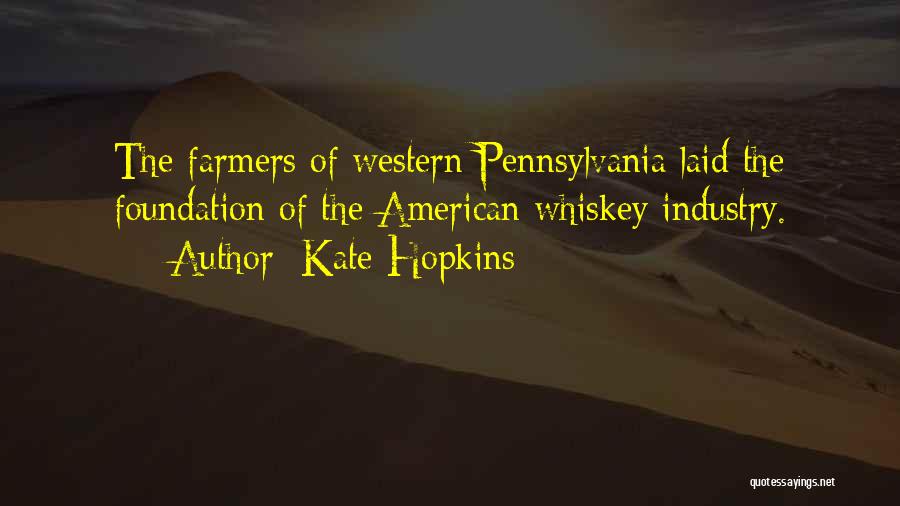 Kate Hopkins Quotes: The Farmers Of Western Pennsylvania Laid The Foundation Of The American Whiskey Industry.