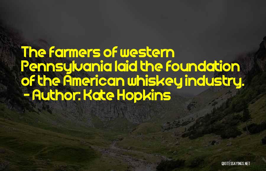 Kate Hopkins Quotes: The Farmers Of Western Pennsylvania Laid The Foundation Of The American Whiskey Industry.