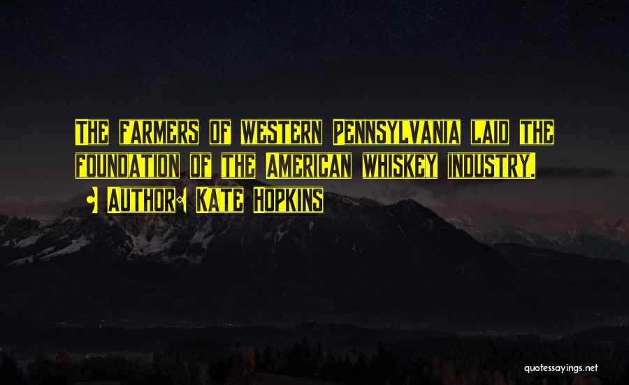 Kate Hopkins Quotes: The Farmers Of Western Pennsylvania Laid The Foundation Of The American Whiskey Industry.