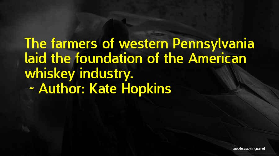 Kate Hopkins Quotes: The Farmers Of Western Pennsylvania Laid The Foundation Of The American Whiskey Industry.