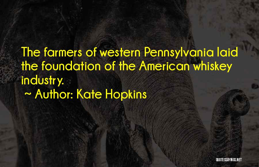 Kate Hopkins Quotes: The Farmers Of Western Pennsylvania Laid The Foundation Of The American Whiskey Industry.