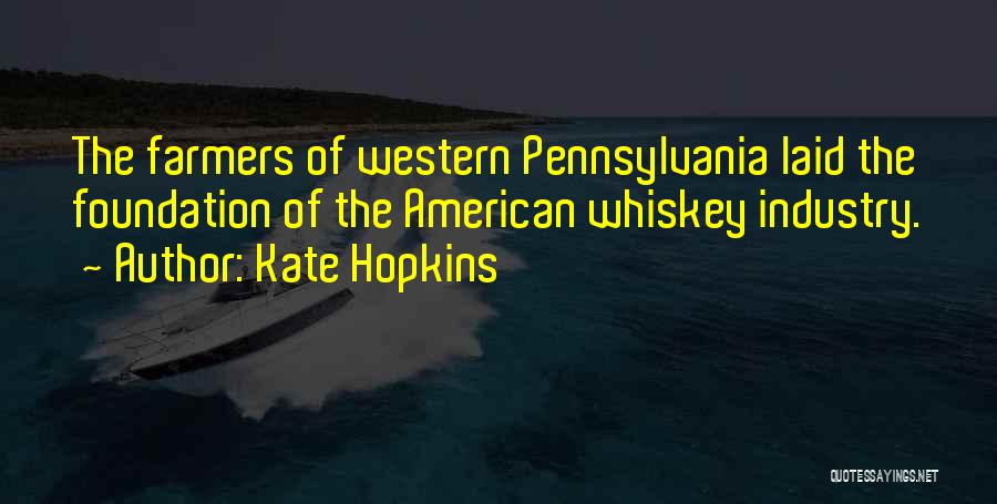 Kate Hopkins Quotes: The Farmers Of Western Pennsylvania Laid The Foundation Of The American Whiskey Industry.