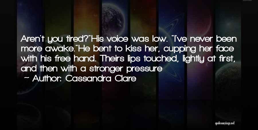 Cassandra Clare Quotes: Aren't You Tired?his Voice Was Low. I've Never Been More Awake.he Bent To Kiss Her, Cupping Her Face With His