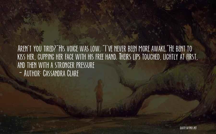 Cassandra Clare Quotes: Aren't You Tired?his Voice Was Low. I've Never Been More Awake.he Bent To Kiss Her, Cupping Her Face With His