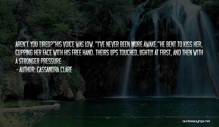 Cassandra Clare Quotes: Aren't You Tired?his Voice Was Low. I've Never Been More Awake.he Bent To Kiss Her, Cupping Her Face With His