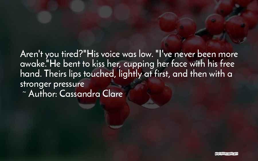Cassandra Clare Quotes: Aren't You Tired?his Voice Was Low. I've Never Been More Awake.he Bent To Kiss Her, Cupping Her Face With His