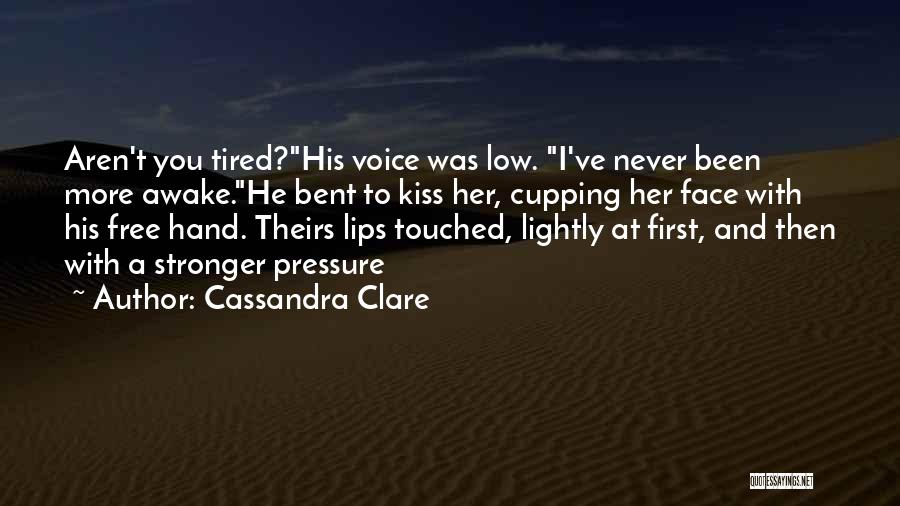 Cassandra Clare Quotes: Aren't You Tired?his Voice Was Low. I've Never Been More Awake.he Bent To Kiss Her, Cupping Her Face With His