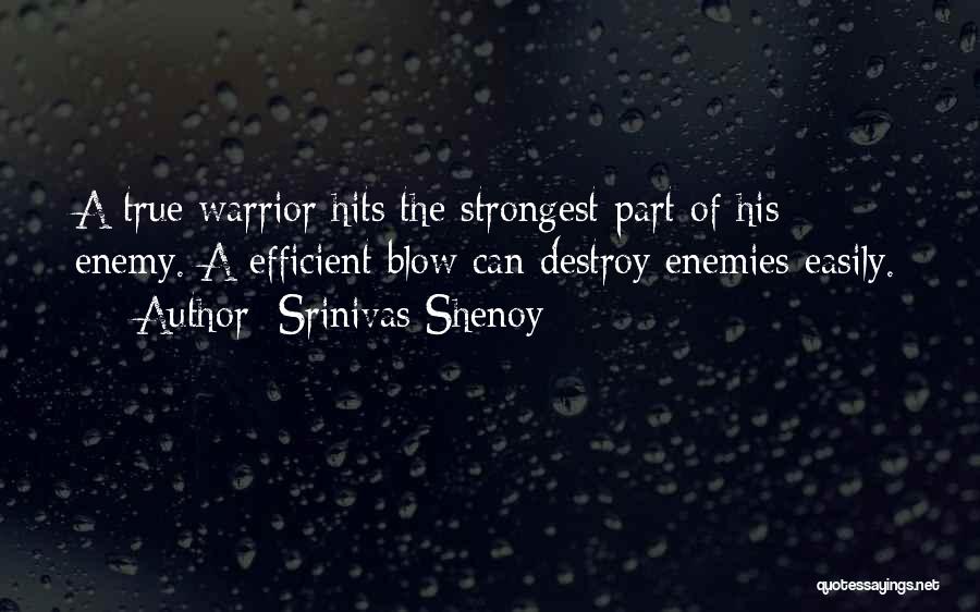 Srinivas Shenoy Quotes: A True Warrior Hits The Strongest Part Of His Enemy. A Efficient Blow Can Destroy Enemies Easily.