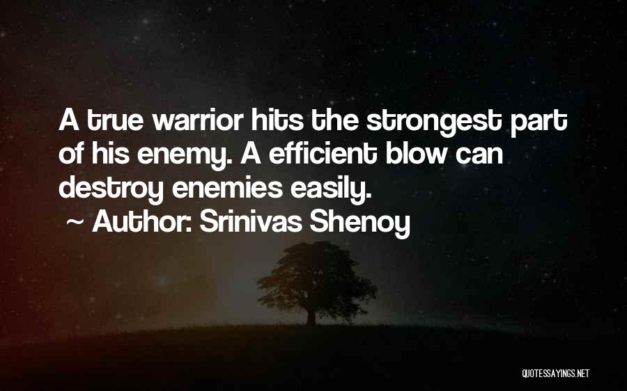 Srinivas Shenoy Quotes: A True Warrior Hits The Strongest Part Of His Enemy. A Efficient Blow Can Destroy Enemies Easily.