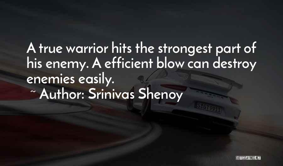 Srinivas Shenoy Quotes: A True Warrior Hits The Strongest Part Of His Enemy. A Efficient Blow Can Destroy Enemies Easily.