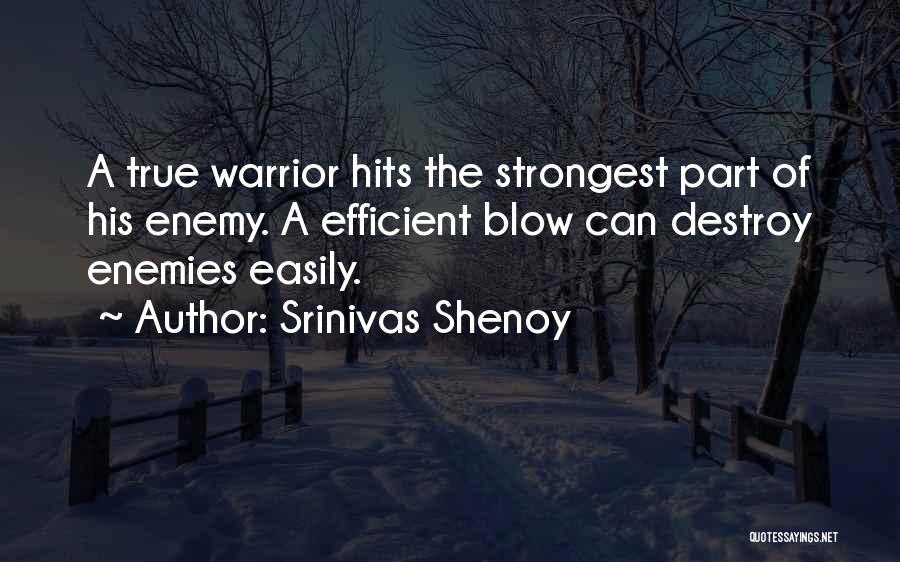 Srinivas Shenoy Quotes: A True Warrior Hits The Strongest Part Of His Enemy. A Efficient Blow Can Destroy Enemies Easily.