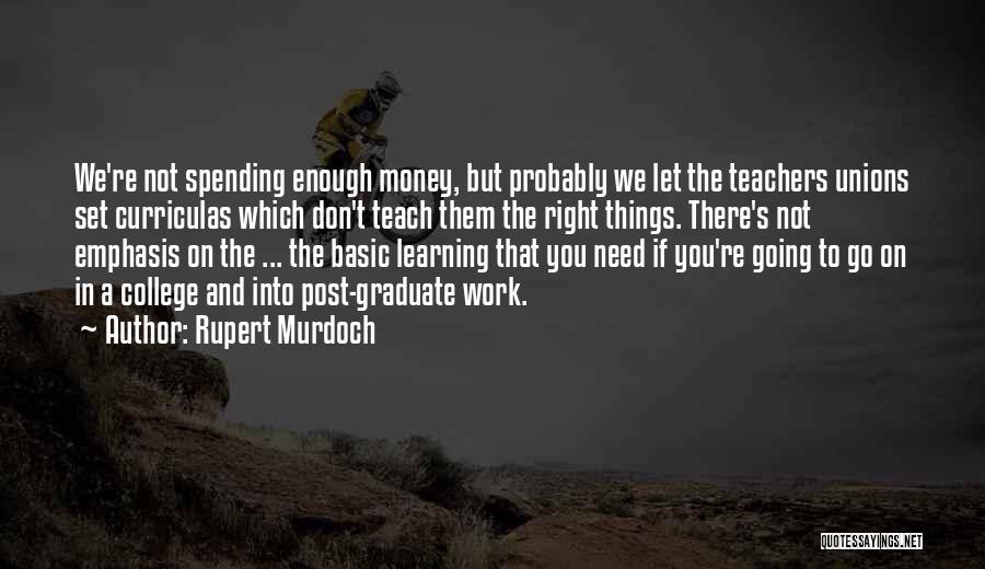 Rupert Murdoch Quotes: We're Not Spending Enough Money, But Probably We Let The Teachers Unions Set Curriculas Which Don't Teach Them The Right