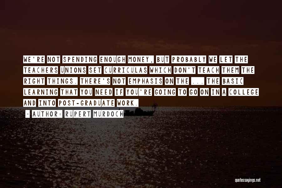 Rupert Murdoch Quotes: We're Not Spending Enough Money, But Probably We Let The Teachers Unions Set Curriculas Which Don't Teach Them The Right