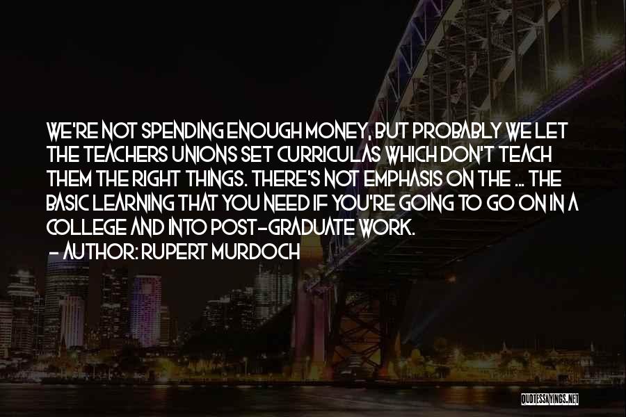 Rupert Murdoch Quotes: We're Not Spending Enough Money, But Probably We Let The Teachers Unions Set Curriculas Which Don't Teach Them The Right
