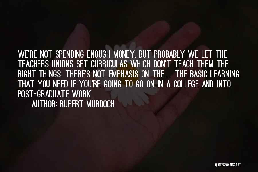 Rupert Murdoch Quotes: We're Not Spending Enough Money, But Probably We Let The Teachers Unions Set Curriculas Which Don't Teach Them The Right