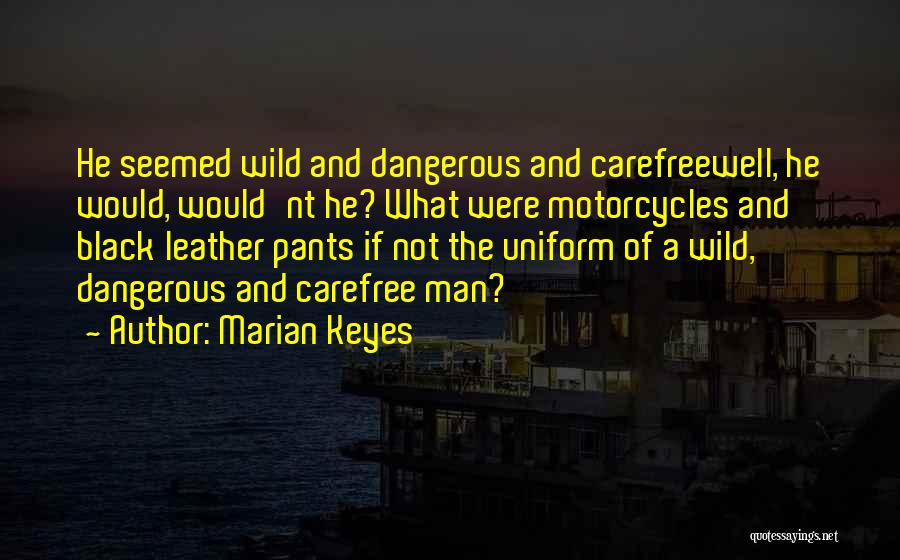 Marian Keyes Quotes: He Seemed Wild And Dangerous And Carefreewell, He Would, Would'nt He? What Were Motorcycles And Black Leather Pants If Not