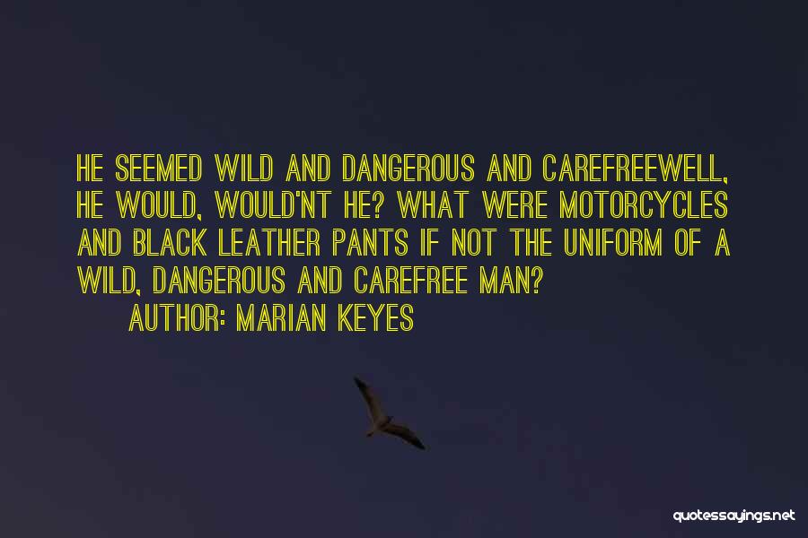 Marian Keyes Quotes: He Seemed Wild And Dangerous And Carefreewell, He Would, Would'nt He? What Were Motorcycles And Black Leather Pants If Not