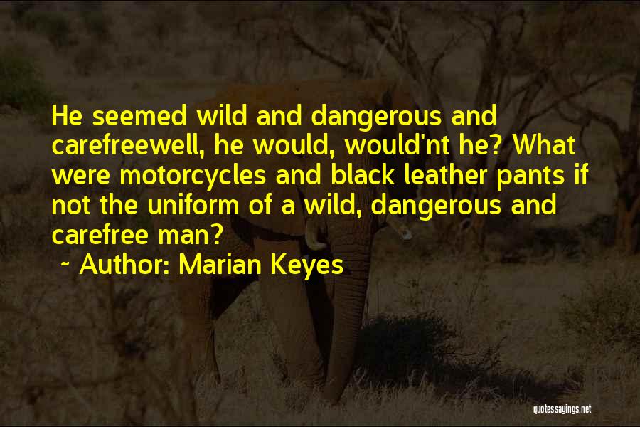 Marian Keyes Quotes: He Seemed Wild And Dangerous And Carefreewell, He Would, Would'nt He? What Were Motorcycles And Black Leather Pants If Not
