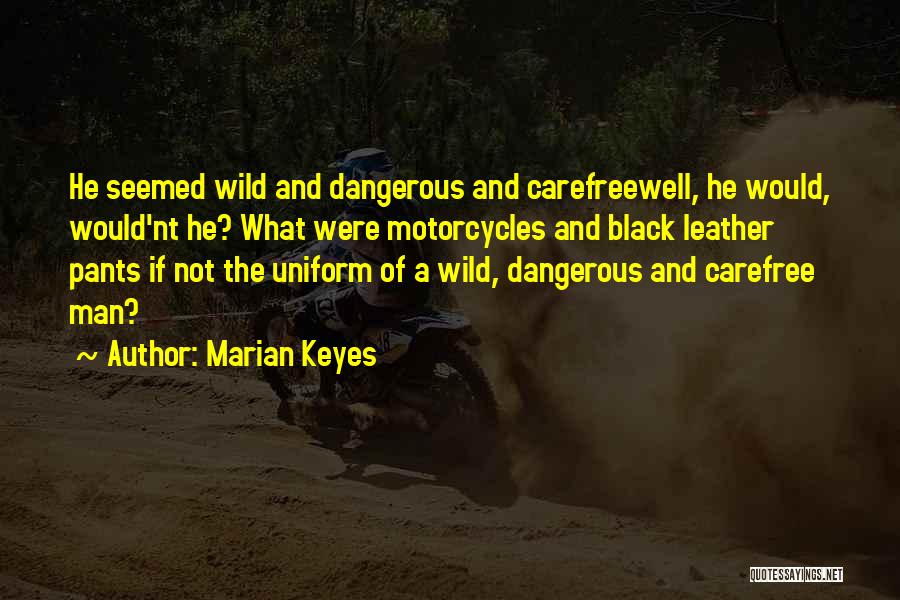 Marian Keyes Quotes: He Seemed Wild And Dangerous And Carefreewell, He Would, Would'nt He? What Were Motorcycles And Black Leather Pants If Not