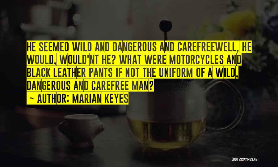 Marian Keyes Quotes: He Seemed Wild And Dangerous And Carefreewell, He Would, Would'nt He? What Were Motorcycles And Black Leather Pants If Not