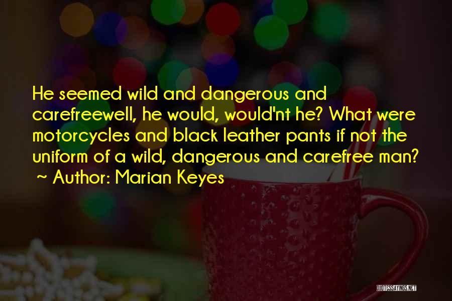 Marian Keyes Quotes: He Seemed Wild And Dangerous And Carefreewell, He Would, Would'nt He? What Were Motorcycles And Black Leather Pants If Not