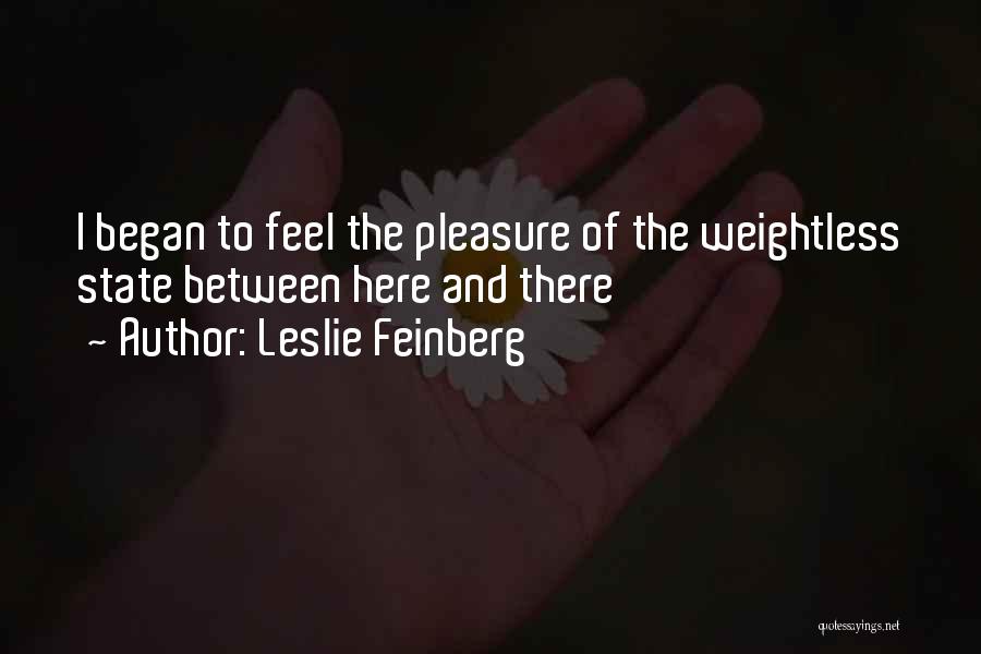 Leslie Feinberg Quotes: I Began To Feel The Pleasure Of The Weightless State Between Here And There