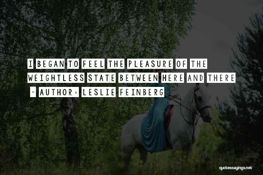 Leslie Feinberg Quotes: I Began To Feel The Pleasure Of The Weightless State Between Here And There