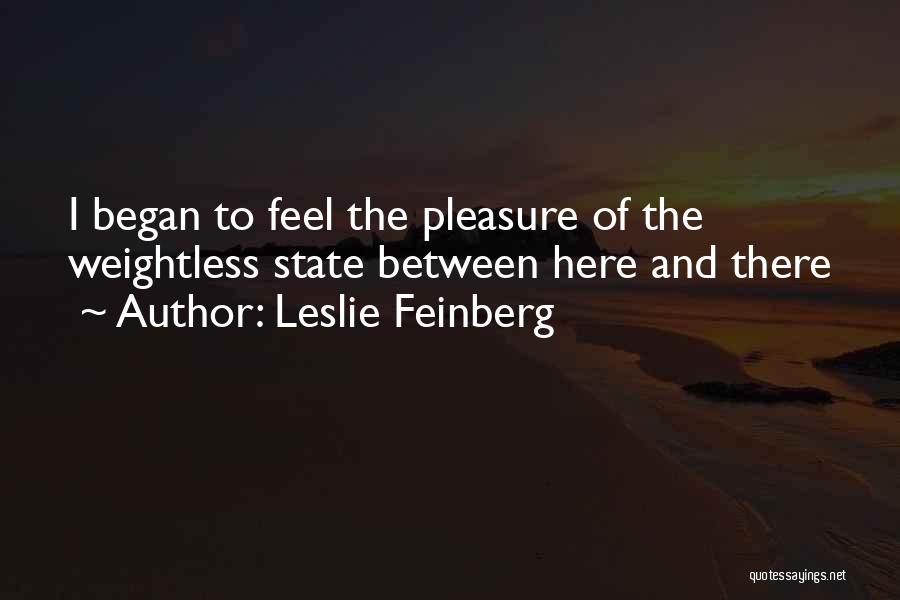 Leslie Feinberg Quotes: I Began To Feel The Pleasure Of The Weightless State Between Here And There