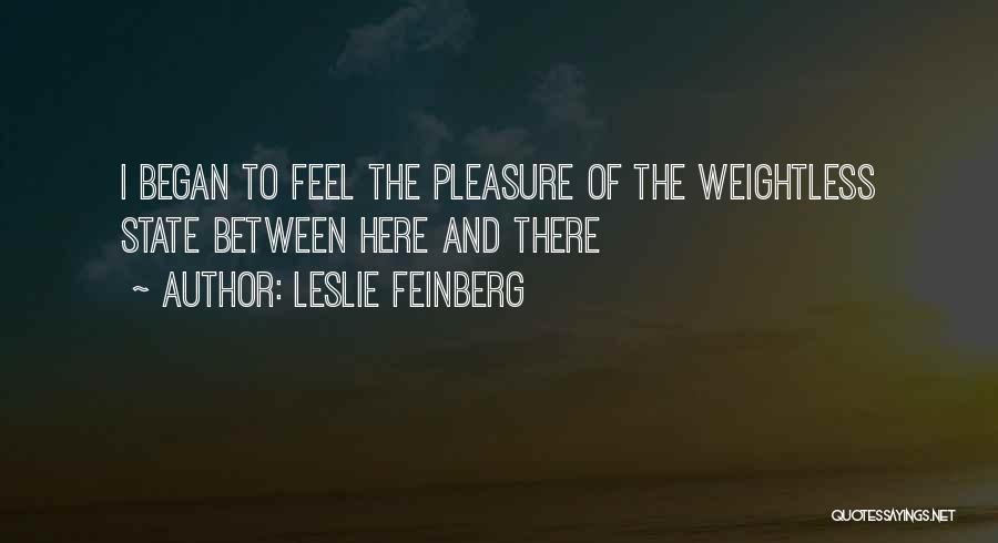 Leslie Feinberg Quotes: I Began To Feel The Pleasure Of The Weightless State Between Here And There