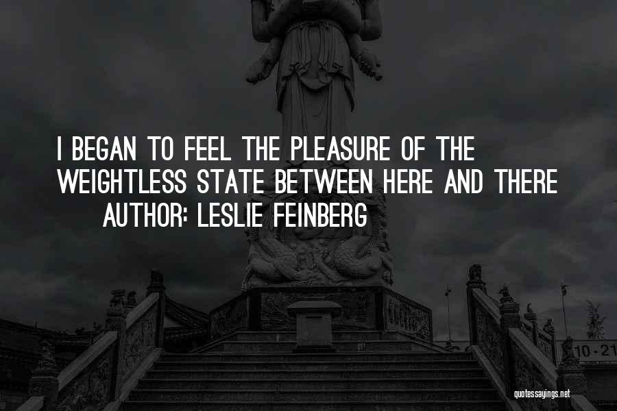 Leslie Feinberg Quotes: I Began To Feel The Pleasure Of The Weightless State Between Here And There