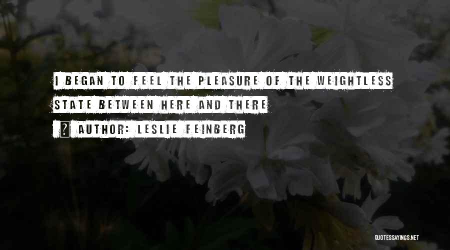 Leslie Feinberg Quotes: I Began To Feel The Pleasure Of The Weightless State Between Here And There