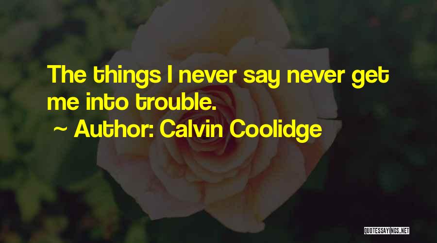 Calvin Coolidge Quotes: The Things I Never Say Never Get Me Into Trouble.