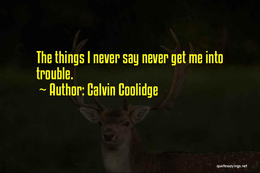Calvin Coolidge Quotes: The Things I Never Say Never Get Me Into Trouble.